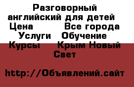 Разговорный английский для детей › Цена ­ 400 - Все города Услуги » Обучение. Курсы   . Крым,Новый Свет